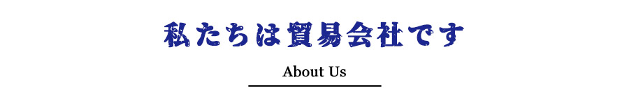 私たちは貿易会社です About Us