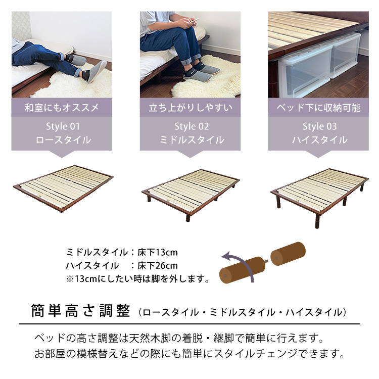 簡単高さ調整 （ロースタイル・ミドルスタイル・ハイスタイル）ベッドの高さ調整は天然木脚の着脱・継脚で簡単に行えます。お部屋の模様替えなどの際にも簡単にスタイルチェンジできます。