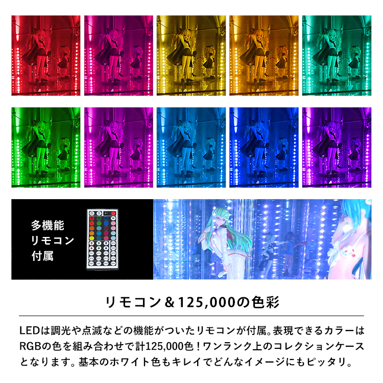 リモコン＆125,000の色彩。調光や点滅などの機能がついたリモコンが付属。表現できるカラーはRGBの色を組み合わせで計125,000色！ワンランク上のコレクションケースとなります。基本のホワイト色もキレイでどんなイメージにもピッタリ。