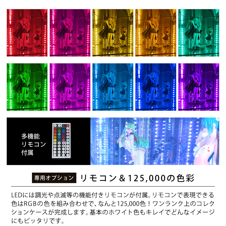 「専用オプション」リモコン＆125,000の色彩。LEDには調光や点滅等の機能付きリモコンが付属。リモコンで表現できる色はRGBの色を組み合わせで、なんと125,000色！ワンランク上のコレクションケースが完成します。基本のホワイト色もキレイでどんなイメージにもピッタリです。