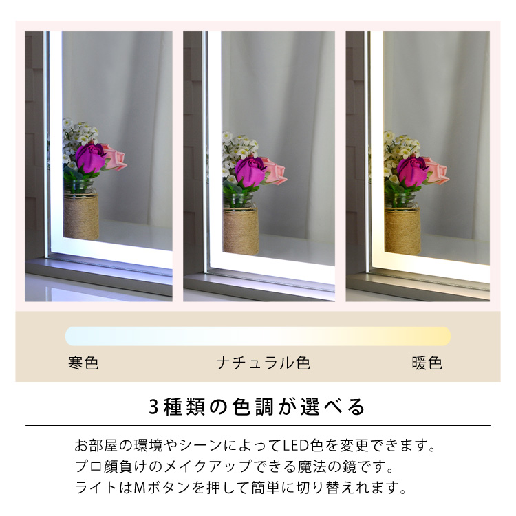 3種類の色調が選べる（寒色・ナチュラル色・暖色）。お部屋の環境やシーンによってLED色を変更できます。プロ顔負けのメイクアップできる魔法の鏡です。ライトはMボタンを押して簡単に切り替えれます。