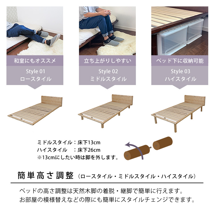 簡単高さ調整 （ロースタイル・ミドルスタイル・ハイスタイル）ベッドの高さ調整は天然木脚の着脱・継脚で簡単に行えます。お部屋の模様替えなどの際にも簡単にスタイルチェンジできます。